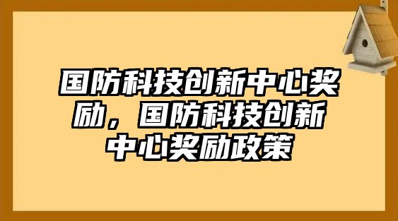 國(guó)防科技創(chuàng)新中心獎(jiǎng)勵(lì)，國(guó)防科技創(chuàng)新中心獎(jiǎng)勵(lì)政策