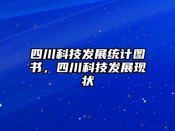 四川科技發(fā)展統(tǒng)計圖書，四川科技發(fā)展現(xiàn)狀