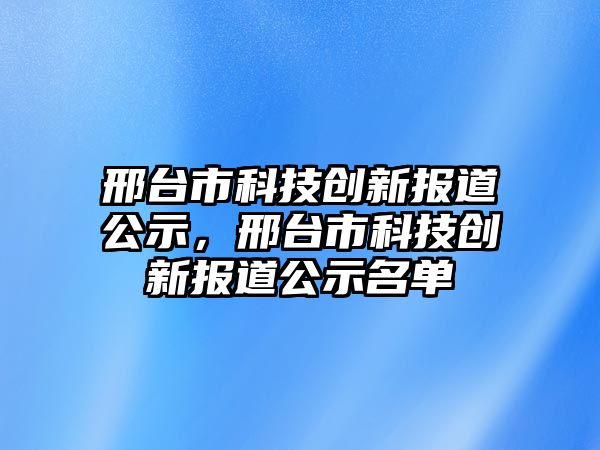 邢臺市科技創(chuàng)新報道公示，邢臺市科技創(chuàng)新報道公示名單