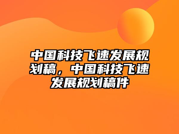 中國(guó)科技飛速發(fā)展規(guī)劃稿，中國(guó)科技飛速發(fā)展規(guī)劃稿件