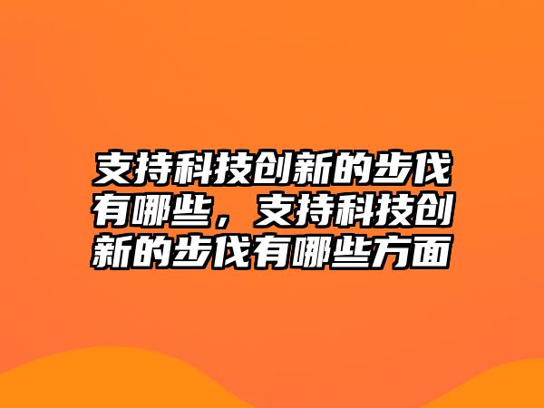 支持科技創(chuàng)新的步伐有哪些，支持科技創(chuàng)新的步伐有哪些方面