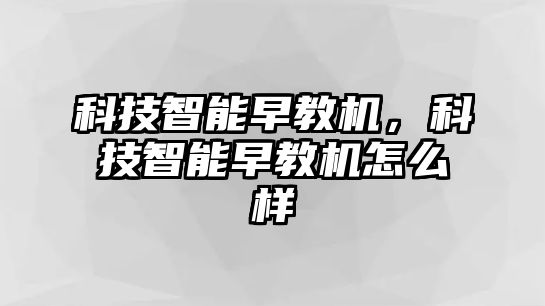 科技智能早教機(jī)，科技智能早教機(jī)怎么樣