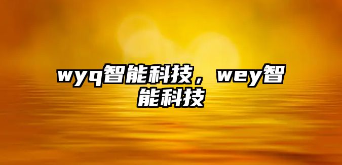 wyq智能科技，wey智能科技