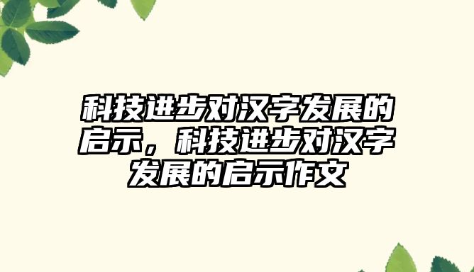 科技進步對漢字發(fā)展的啟示，科技進步對漢字發(fā)展的啟示作文