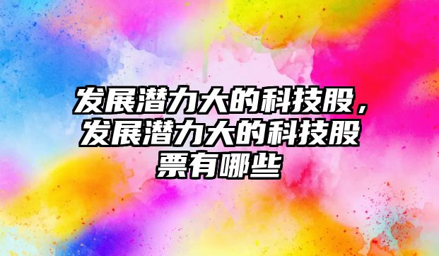 發(fā)展?jié)摿Υ蟮目萍脊?，發(fā)展?jié)摿Υ蟮目萍脊善庇心男? class=