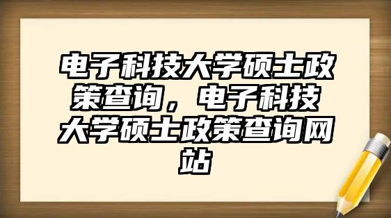 電子科技大學(xué)碩士政策查詢，電子科技大學(xué)碩士政策查詢網(wǎng)站