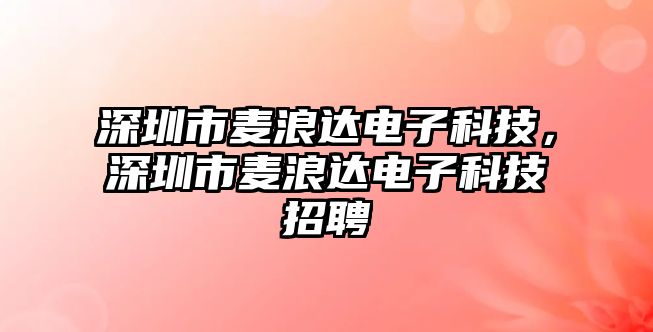 深圳市麥浪達(dá)電子科技，深圳市麥浪達(dá)電子科技招聘