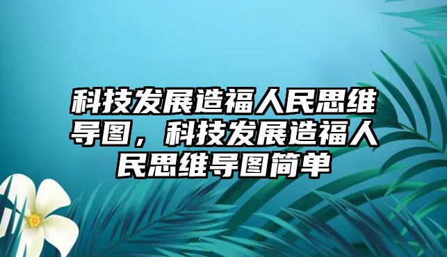 科技發(fā)展造福人民思維導(dǎo)圖，科技發(fā)展造福人民思維導(dǎo)圖簡(jiǎn)單