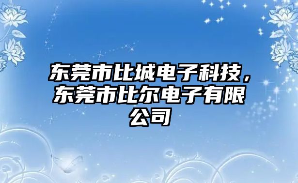 東莞市比城電子科技，東莞市比爾電子有限公司