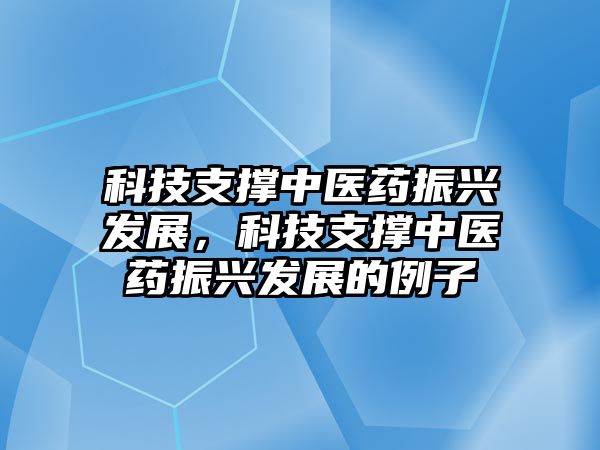 科技支撐中醫(yī)藥振興發(fā)展，科技支撐中醫(yī)藥振興發(fā)展的例子