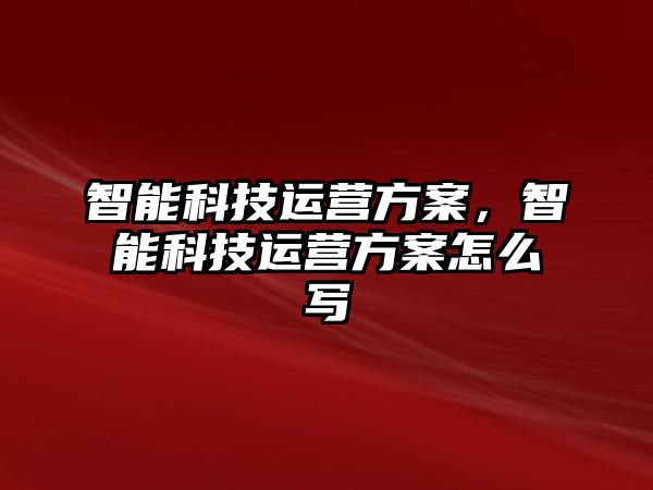 智能科技運營方案，智能科技運營方案怎么寫