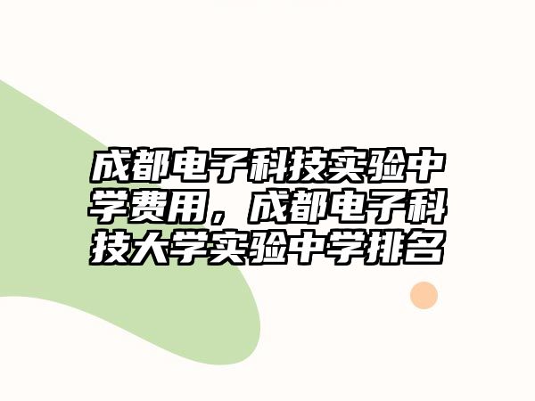 成都電子科技實驗中學(xué)費用，成都電子科技大學(xué)實驗中學(xué)排名