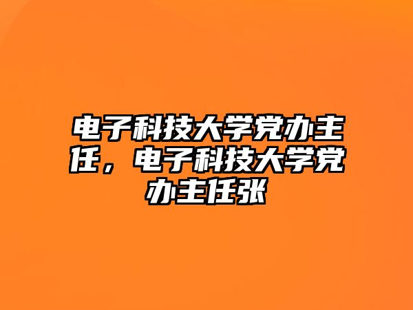 電子科技大學(xué)黨辦主任，電子科技大學(xué)黨辦主任張