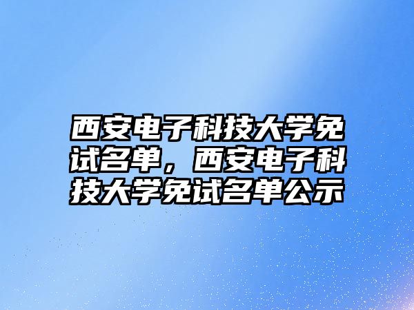 西安電子科技大學免試名單，西安電子科技大學免試名單公示