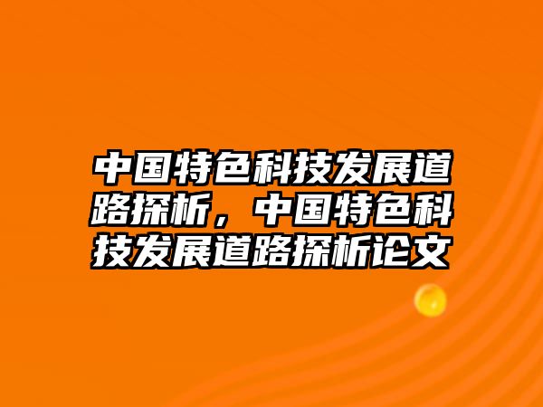 中國(guó)特色科技發(fā)展道路探析，中國(guó)特色科技發(fā)展道路探析論文