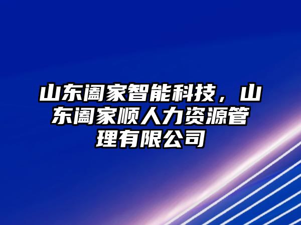 山東闔家智能科技，山東闔家順人力資源管理有限公司