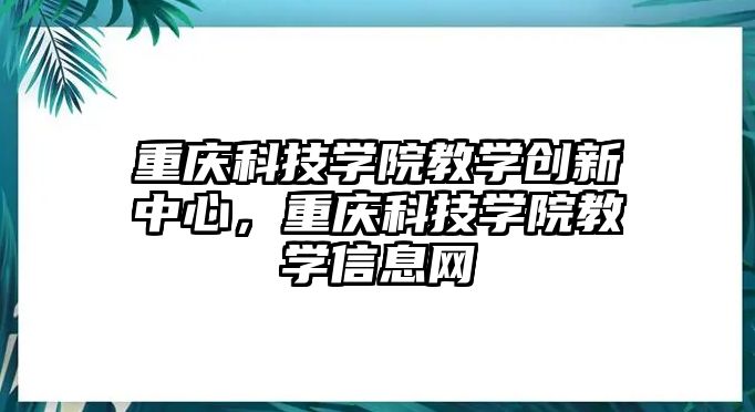 重慶科技學(xué)院教學(xué)創(chuàng)新中心，重慶科技學(xué)院教學(xué)信息網(wǎng)