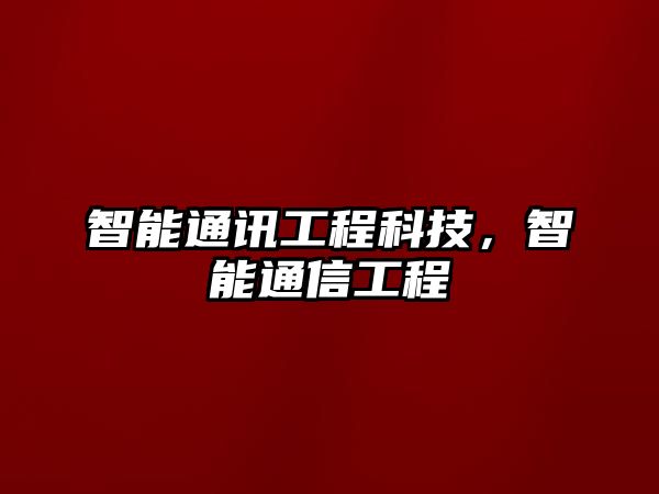 智能通訊工程科技，智能通信工程