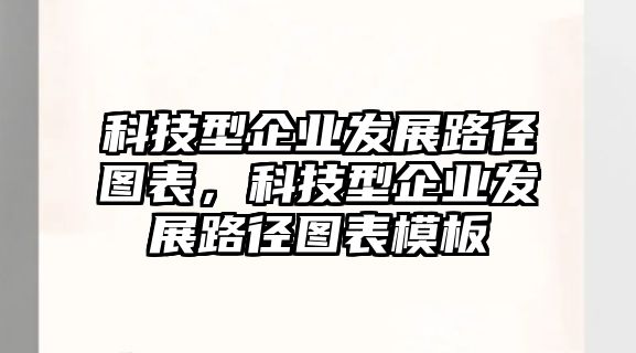 科技型企業(yè)發(fā)展路徑圖表，科技型企業(yè)發(fā)展路徑圖表模板