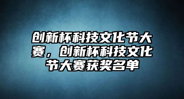 創(chuàng)新杯科技文化節(jié)大賽，創(chuàng)新杯科技文化節(jié)大賽獲獎(jiǎng)名單