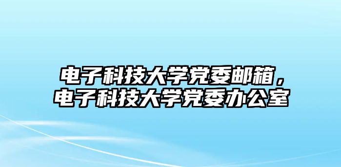 電子科技大學黨委郵箱，電子科技大學黨委辦公室