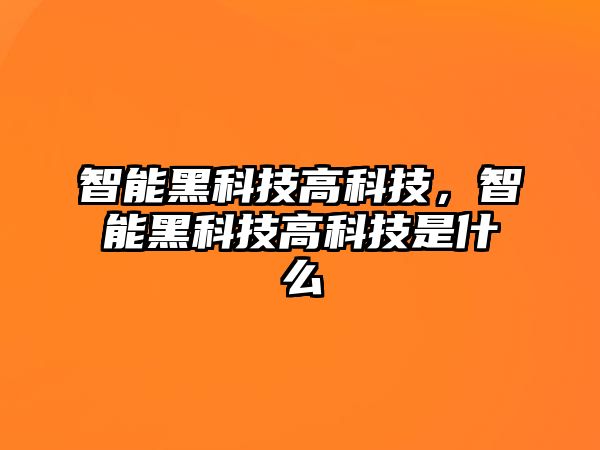 智能黑科技高科技，智能黑科技高科技是什么