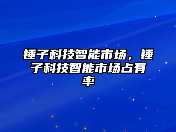 錘子科技智能市場，錘子科技智能市場占有率