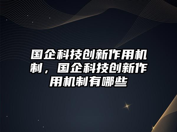 國(guó)企科技創(chuàng)新作用機(jī)制，國(guó)企科技創(chuàng)新作用機(jī)制有哪些