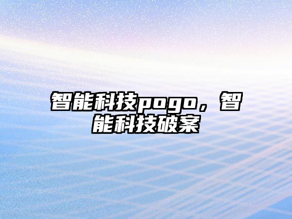 智能科技pogo，智能科技破案