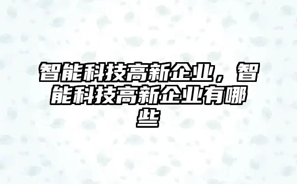 智能科技高新企業(yè)，智能科技高新企業(yè)有哪些