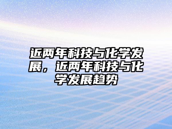 近兩年科技與化學(xué)發(fā)展，近兩年科技與化學(xué)發(fā)展趨勢