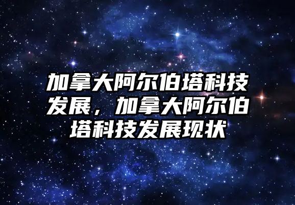 加拿大阿爾伯塔科技發(fā)展，加拿大阿爾伯塔科技發(fā)展現(xiàn)狀