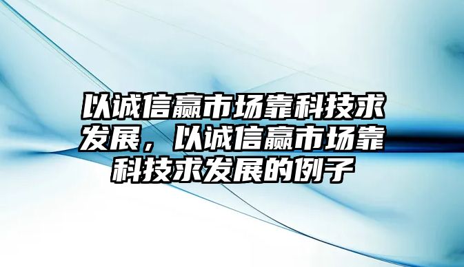 以誠信贏市場(chǎng)靠科技求發(fā)展，以誠信贏市場(chǎng)靠科技求發(fā)展的例子