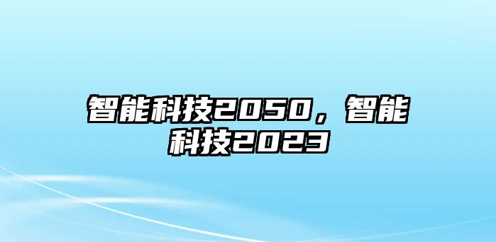 智能科技2050，智能科技2023