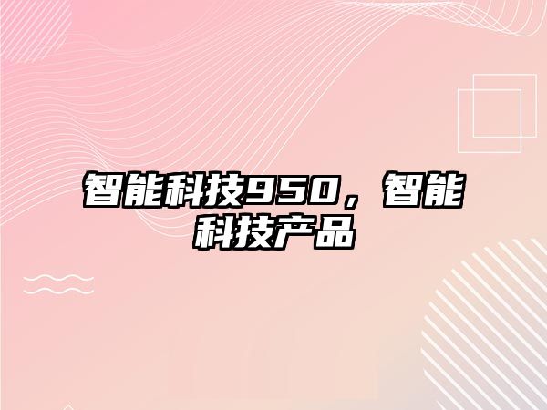 智能科技950，智能科技產(chǎn)品