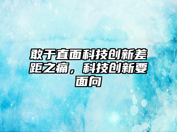 敢于直面科技創(chuàng)新差距之痛，科技創(chuàng)新要面向