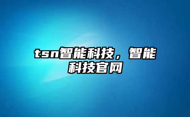 tsn智能科技，智能科技官網(wǎng)