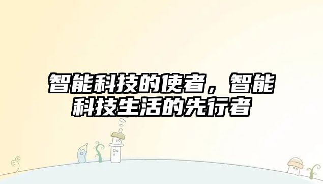 智能科技的使者，智能科技生活的先行者