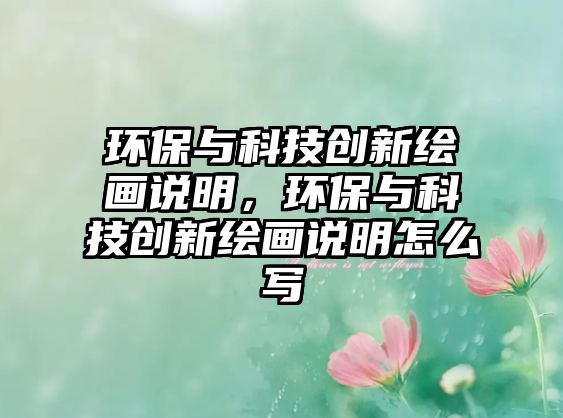 環(huán)保與科技創(chuàng)新繪畫說明，環(huán)保與科技創(chuàng)新繪畫說明怎么寫