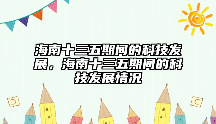 海南十三五期間的科技發(fā)展，海南十三五期間的科技發(fā)展情況