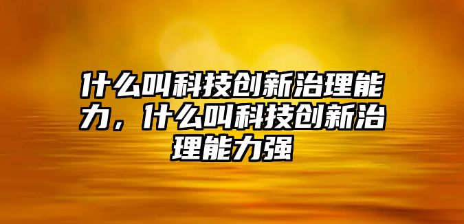 什么叫科技創(chuàng)新治理能力，什么叫科技創(chuàng)新治理能力強