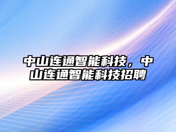 中山連通智能科技，中山連通智能科技招聘