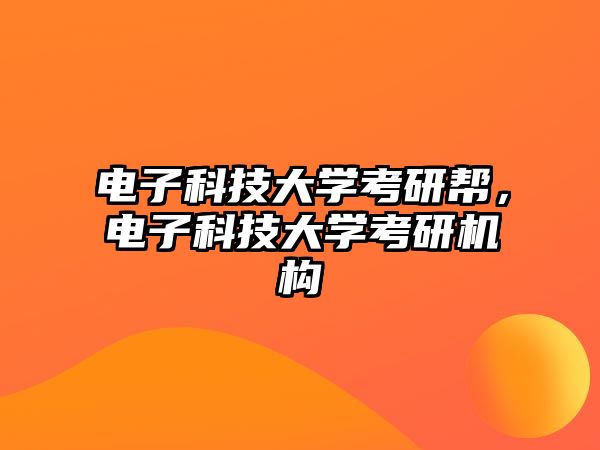 電子科技大學(xué)考研幫，電子科技大學(xué)考研機(jī)構(gòu)