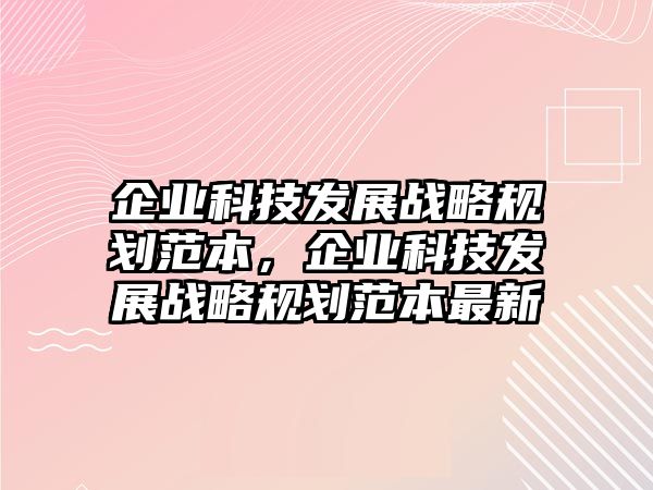 企業(yè)科技發(fā)展戰(zhàn)略規(guī)劃范本，企業(yè)科技發(fā)展戰(zhàn)略規(guī)劃范本最新