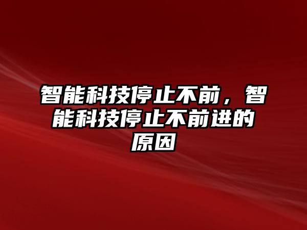 智能科技停止不前，智能科技停止不前進(jìn)的原因