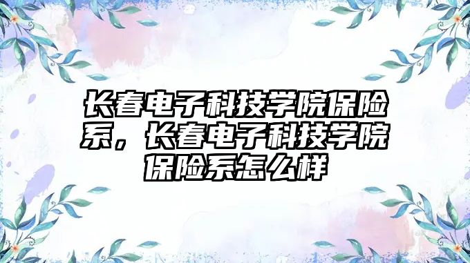 長春電子科技學(xué)院保險(xiǎn)系，長春電子科技學(xué)院保險(xiǎn)系怎么樣