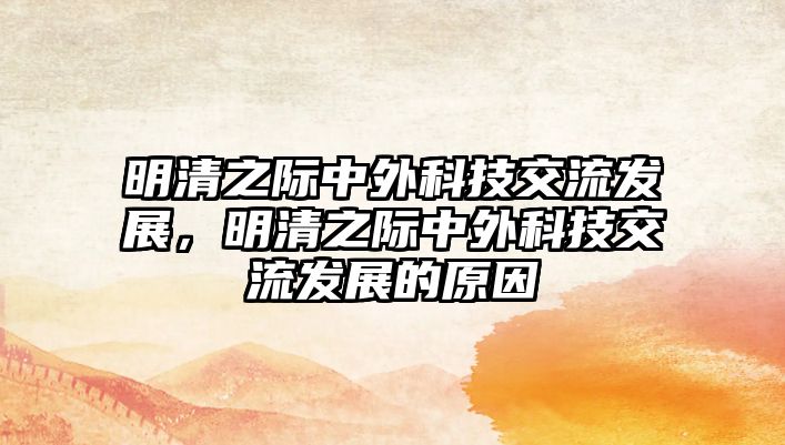 明清之際中外科技交流發(fā)展，明清之際中外科技交流發(fā)展的原因