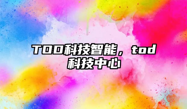 TOD科技智能，tod科技中心