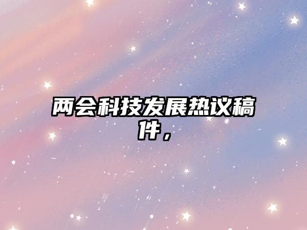 兩會科技發(fā)展熱議稿件，