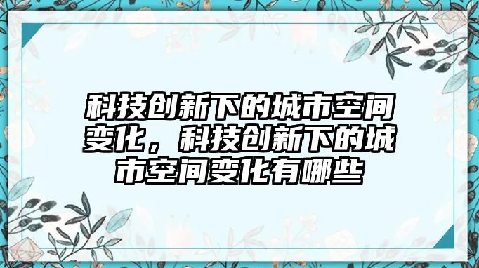 科技創(chuàng)新下的城市空間變化，科技創(chuàng)新下的城市空間變化有哪些